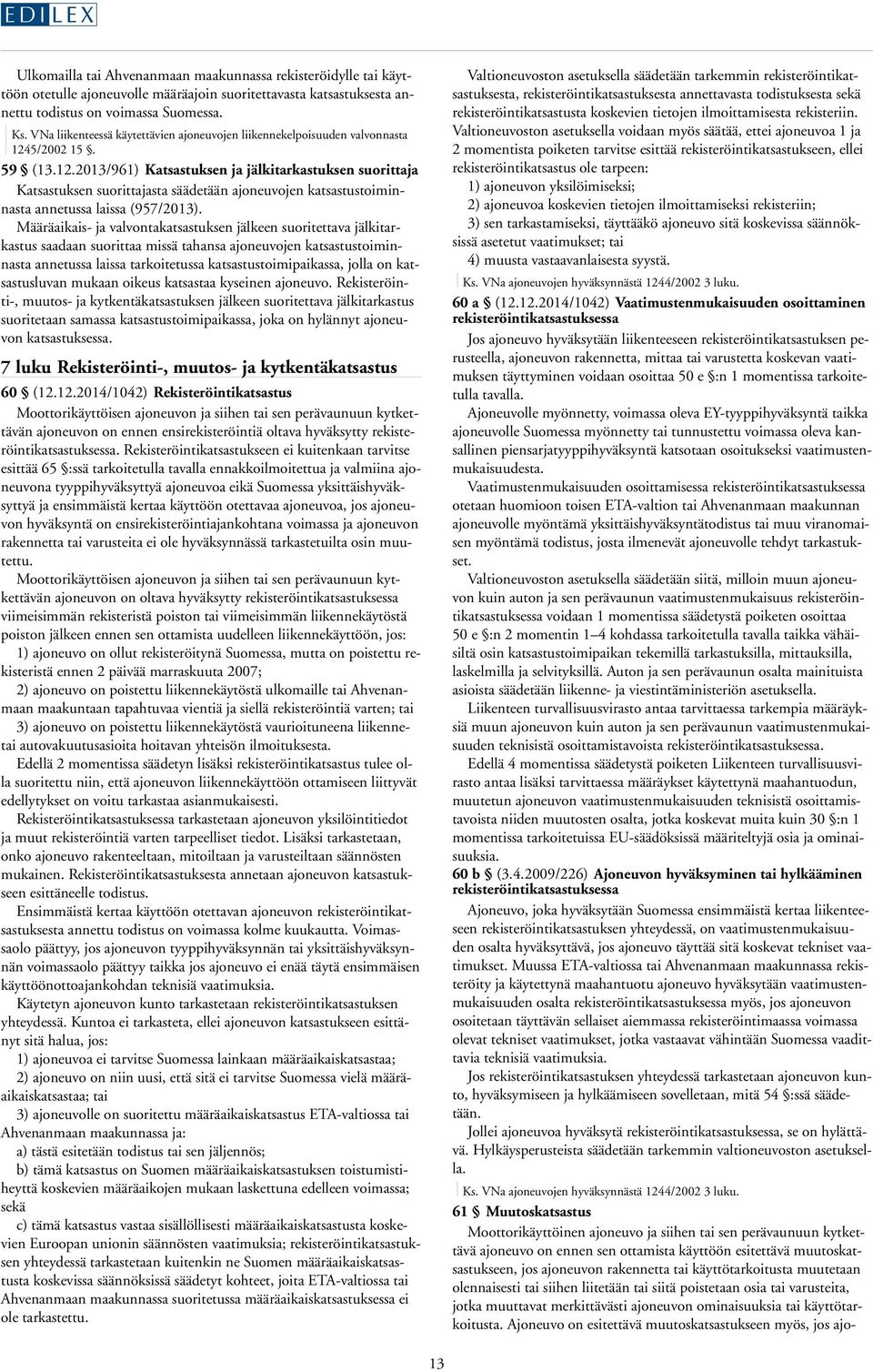 5/2002 15. 59 (13.12.2013/961) Katsastuksen ja jälkitarkastuksen suorittaja Katsastuksen suorittajasta säädetään ajoneuvojen katsastustoiminnasta annetussa laissa (957/2013).