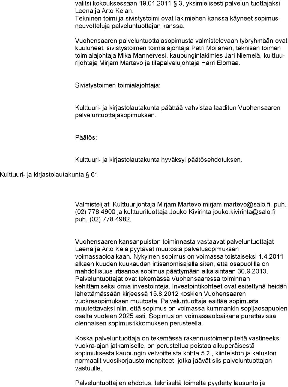 Vuohensaaren palveluntuottajasopimusta valmistelevaan työryhmään ovat kuuluneet: sivistystoimen toimialajohtaja Petri Moilanen, teknisen toimen toi mi ala johtaja Mika Mannervesi, kaupunginlakimies