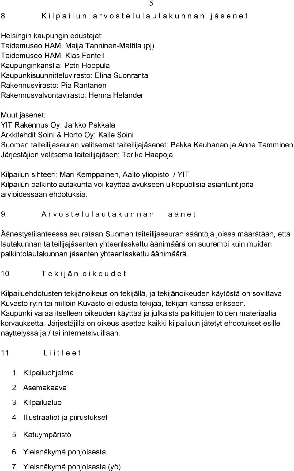 Oy: Kalle Soini Suomen taiteilijaseuran valitsemat taiteilijajäsenet: Pekka Kauhanen ja Anne Tamminen Järjestäjien valitsema taiteilijajäsen: Terike Haapoja Kilpailun sihteeri: Mari Kemppainen, Aalto