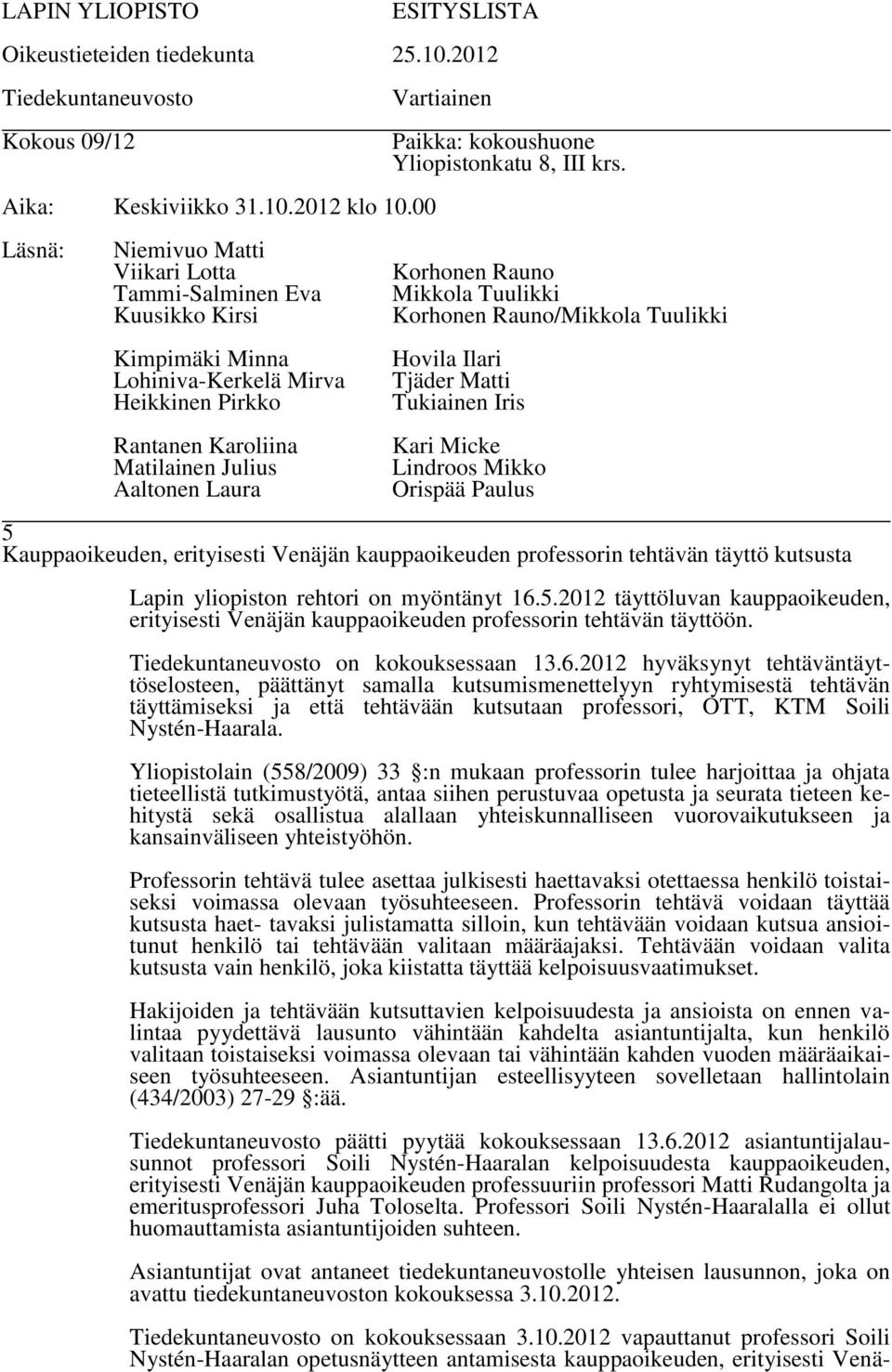 2012 hyväksynyt tehtäväntäyttöselosteen, päättänyt samalla kutsumismenettelyyn ryhtymisestä tehtävän täyttämiseksi ja että tehtävään kutsutaan professori, OTT, KTM Soili Nystén-Haarala.