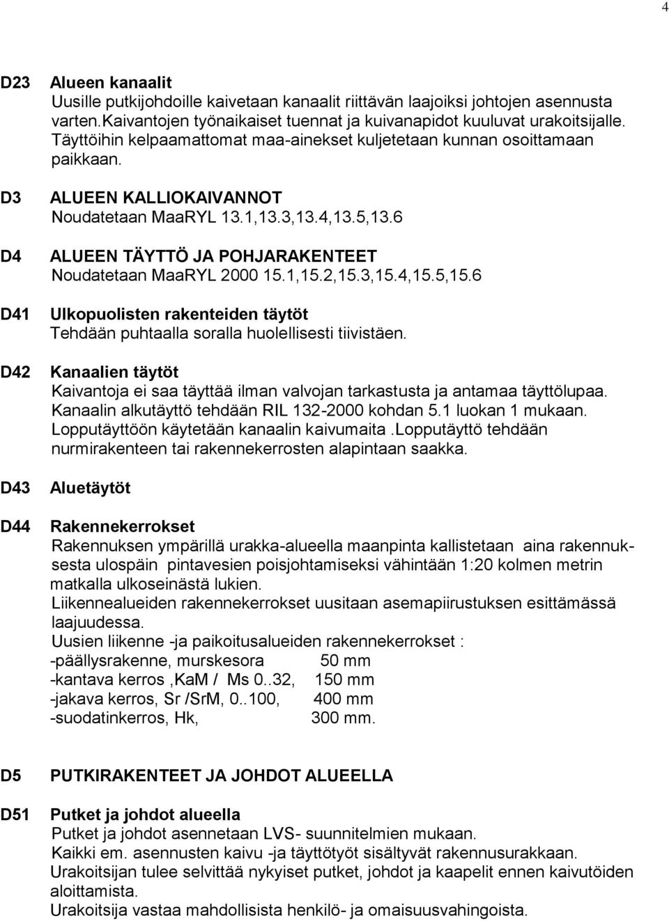 1,13.3,13.4,13.5,13.6 ALUEEN TÄYTTÖ JA POHJARAKENTEET Noudatetaan MaaRYL 2000 15.1,15.2,15.3,15.4,15.5,15.6 Ulkopuolisten rakenteiden täytöt Tehdään puhtaalla soralla huolellisesti tiivistäen.