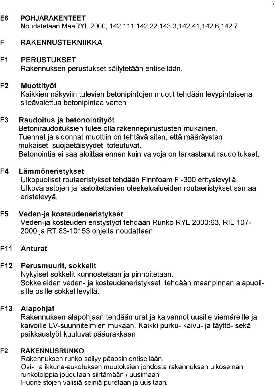 mukainen. Tuennat ja sidonnat muottiin on tehtävä siten, että määräysten mukaiset suojaetäisyydet toteutuvat. Betonointia ei saa aloittaa ennen kuin valvoja on tarkastanut raudoitukset.