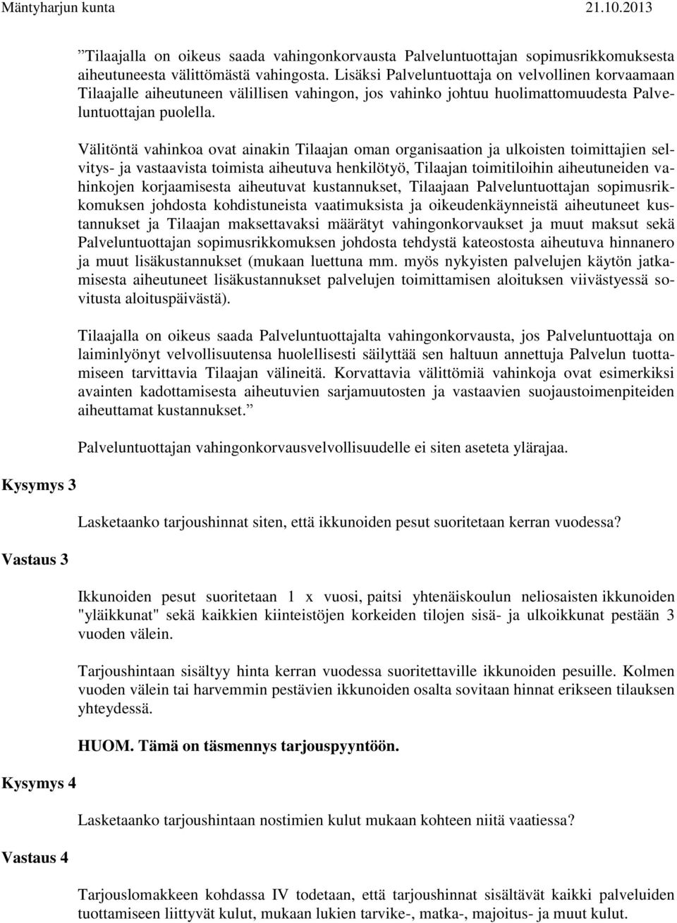 Välitöntä vahinkoa ovat ainakin Tilaajan oman organisaation ja ulkoisten toimittajien selvitys- ja vastaavista toimista aiheutuva henkilötyö, Tilaajan toimitiloihin aiheutuneiden vahinkojen
