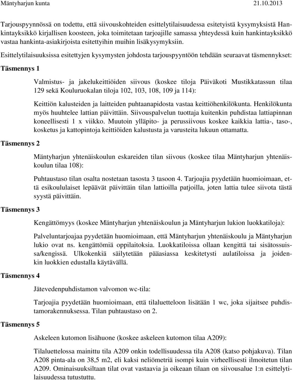 Esittelytilaisuuksissa esitettyjen kysymysten johdosta tarjouspyyntöön tehdään seuraavat täsmennykset: Täsmennys 1 Täsmennys 2 Täsmennys 3 Täsmennys 4 Täsmennys 5 Valmistus- ja jakelukeittiöiden