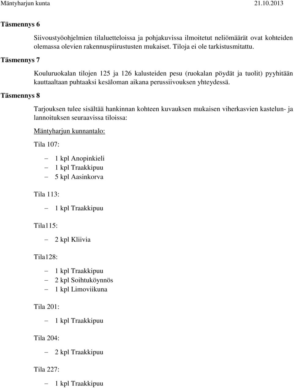 Kouluruokalan tilojen 125 ja 126 kalusteiden pesu (ruokalan pöydät ja tuolit) pyyhitään kauttaaltaan puhtaaksi kesäloman aikana perussiivouksen yhteydessä.
