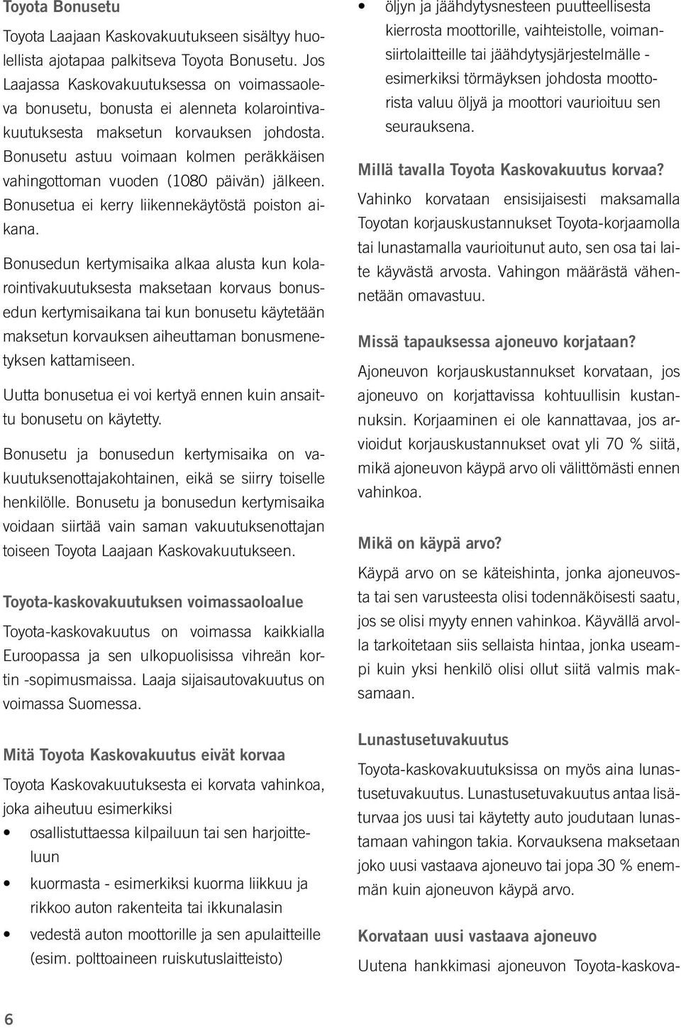 Bonusetu astuu voimaan kolmen peräkkäisen vahingottoman vuoden (1080 päivän) jälkeen. Bonusetua ei kerry liikennekäytöstä poiston aikana.