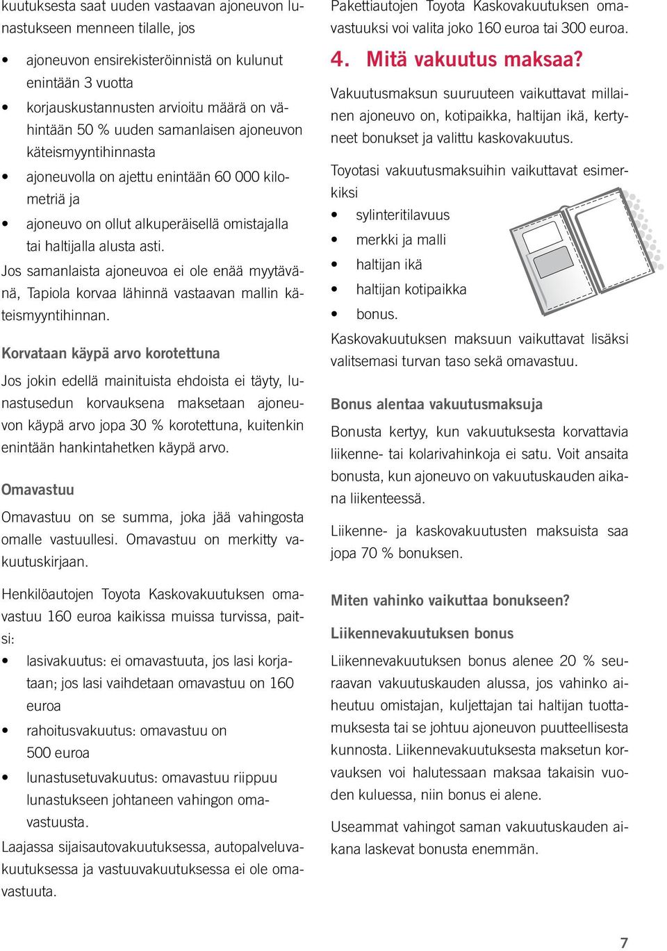 Jos samanlaista ajoneuvoa ei ole enää myytävänä, Tapiola korvaa lähinnä vastaavan mallin käteismyyntihinnan.