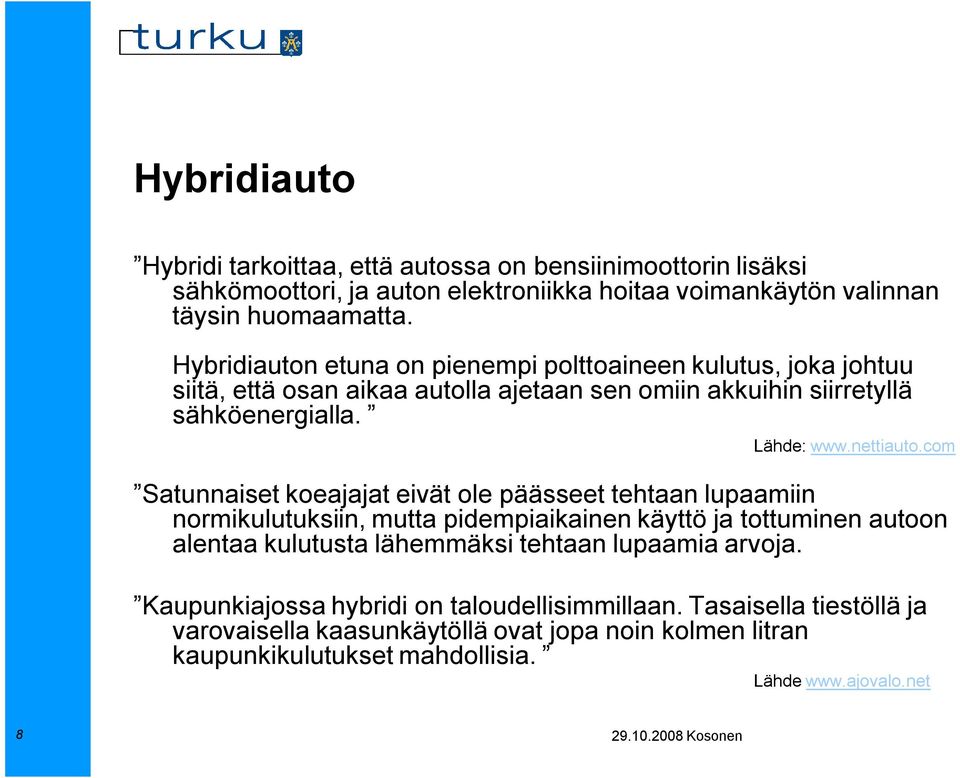 com Satunnaiset koeajajat eivät ole päässeet tehtaan lupaamiin normikulutuksiin, mutta pidempiaikainen käyttö ja tottuminen autoon alentaa kulutusta lähemmäksi tehtaan