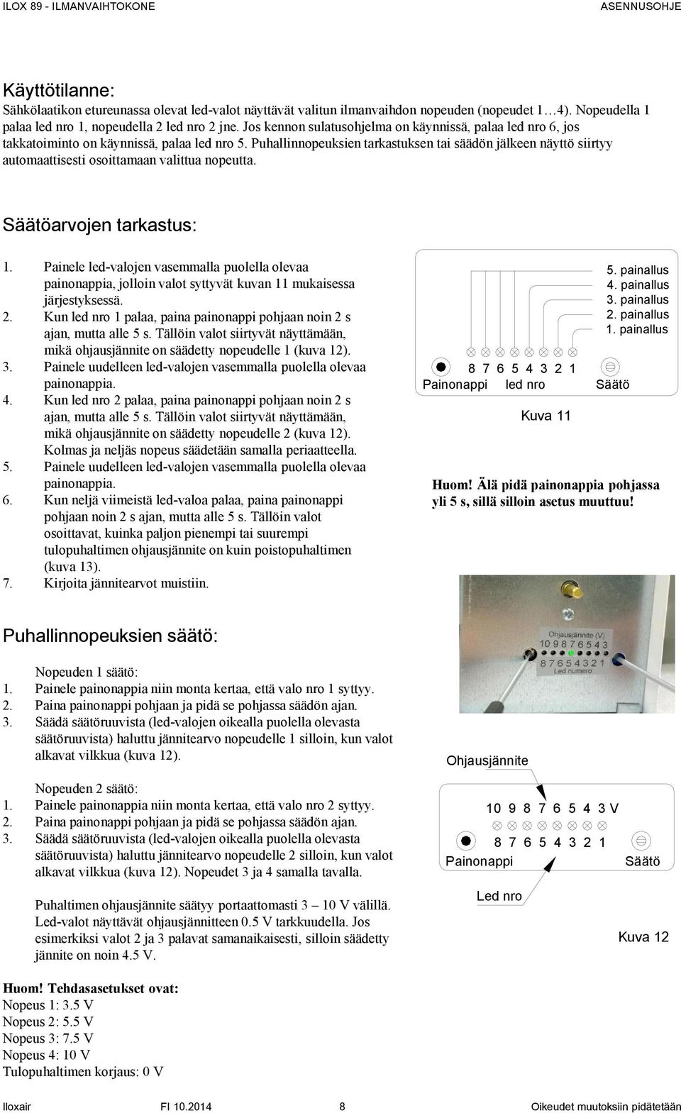 Puhallinnopeuksien tarkastuksen tai säädön jälkeen näyttö siirtyy automaattisesti osoittamaan valittua nopeutta. Säätöarvojen tarkastus: 1.
