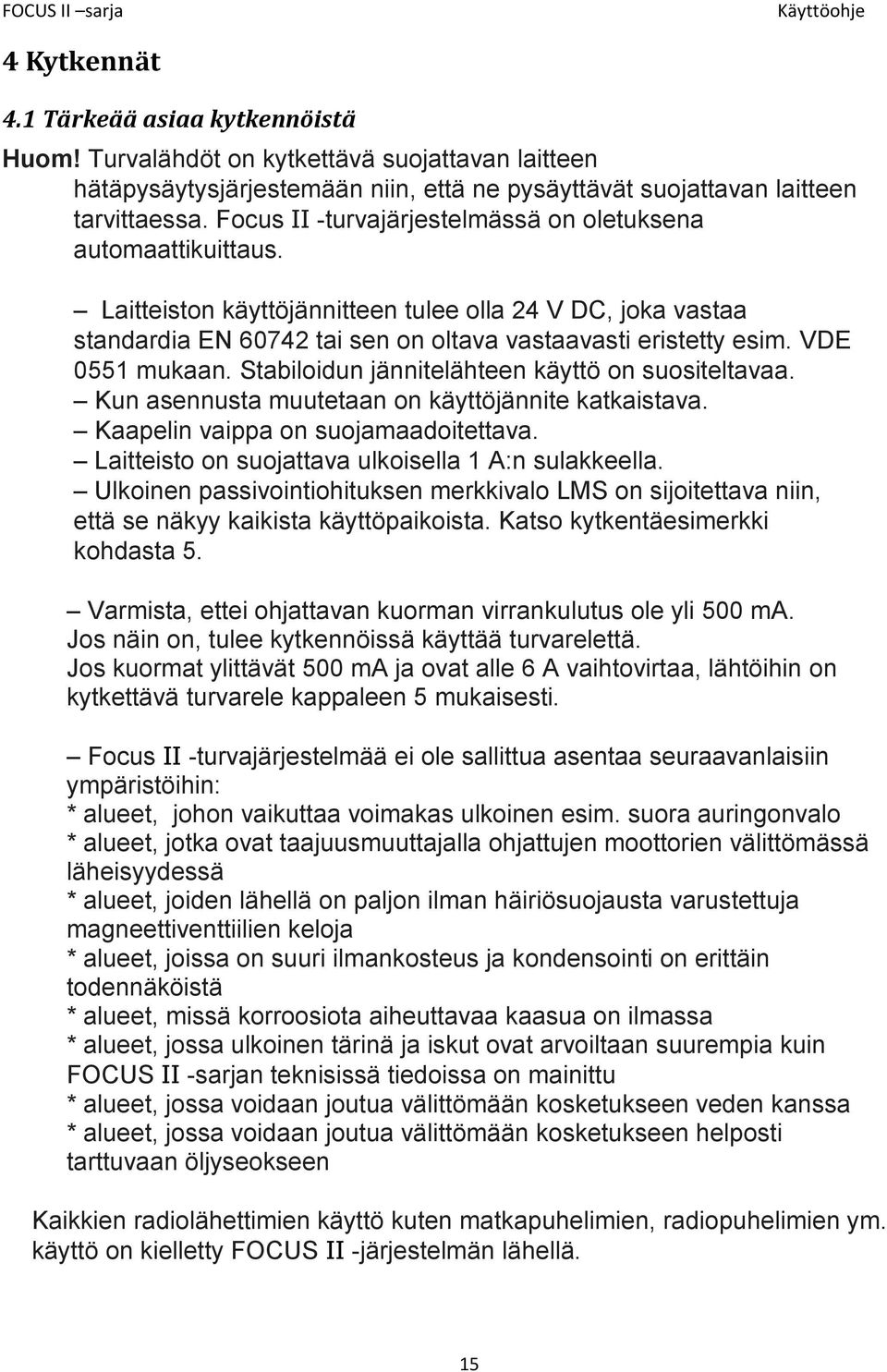 VDE 0551 mukaan. Stabiloidun jännitelähteen käyttö on suositeltavaa. Kun asennusta muutetaan on käyttöjännite katkaistava. Kaapelin vaippa on suojamaadoitettava.