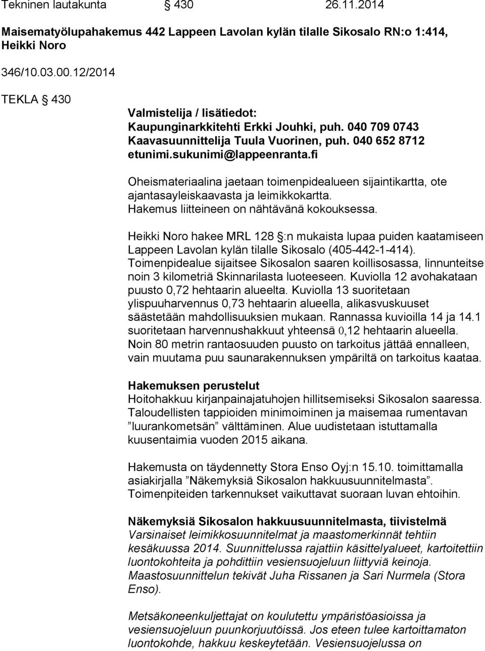 fi Oheismateriaalina jaetaan toimenpidealueen sijaintikartta, ote ajantasayleiskaavasta ja leimikkokartta. Hakemus liitteineen on nähtävänä kokouksessa.