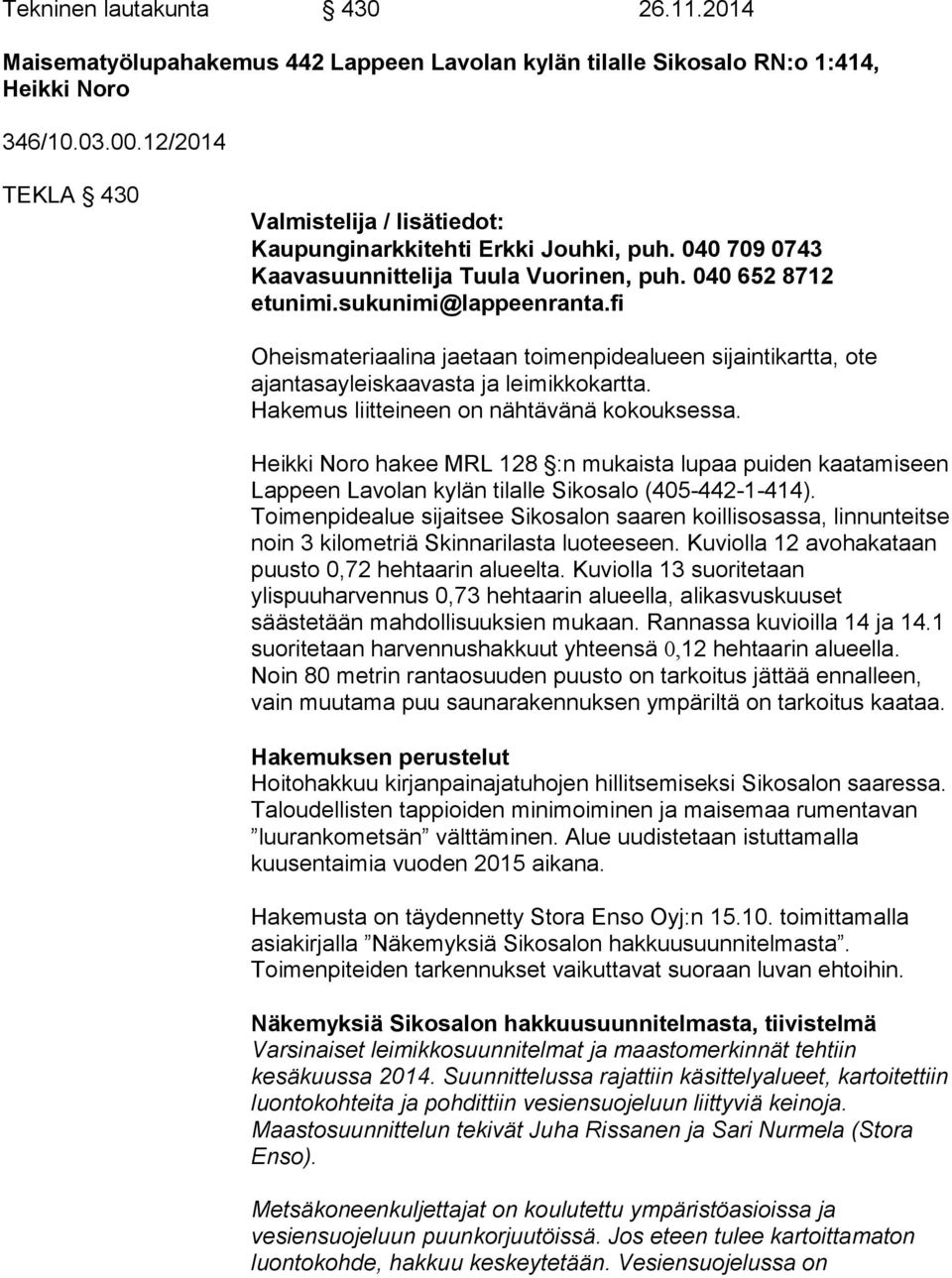 fi Oheismateriaalina jaetaan toimenpidealueen sijaintikartta, ote ajantasayleiskaavasta ja leimikkokartta. Hakemus liitteineen on nähtävänä kokouksessa.