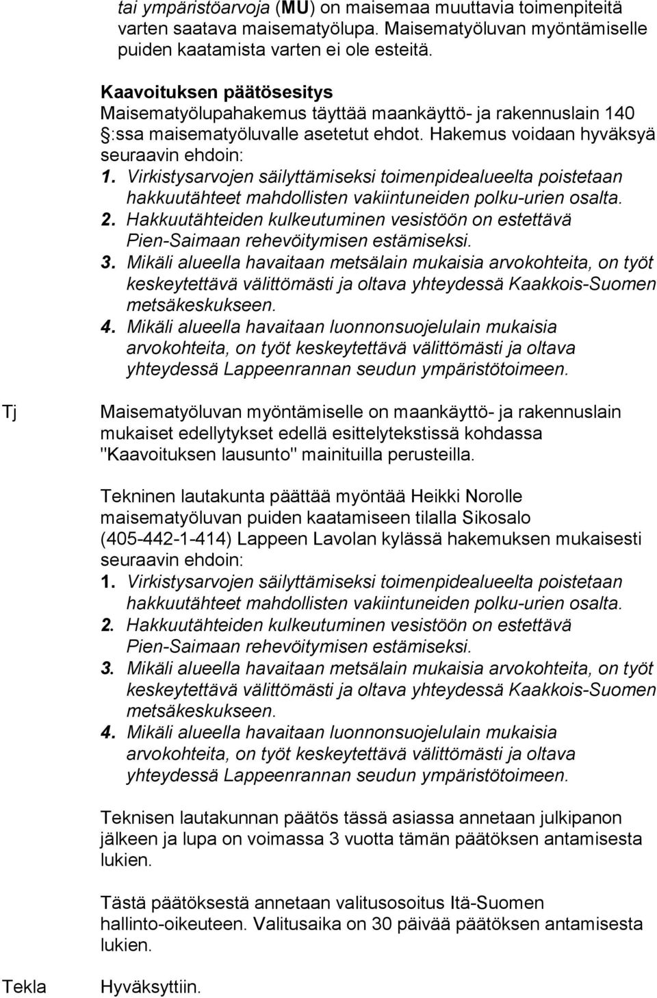 Virkistysarvojen säilyttämiseksi toimenpidealueelta poistetaan hakkuutähteet mahdollisten vakiintuneiden polku-urien osalta. 2.