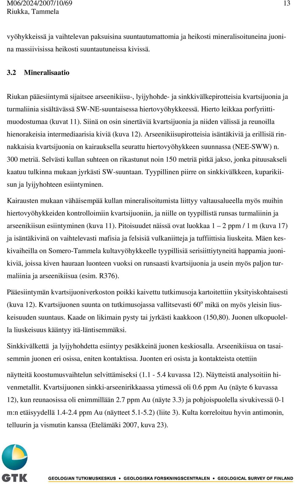 Hierto leikkaa porfyriittimuodostumaa (kuvat 11). Siinä on osin sinertäviä kvartsijuonia ja niiden välissä ja reunoilla hienorakeisia intermediaarisia kiviä (kuva 12).