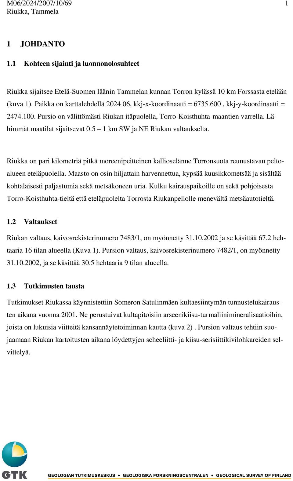 Lähimmät maatilat sijaitsevat 0.5 1 km SW ja NE Riukan valtaukselta. Riukka on pari kilometriä pitkä moreenipeitteinen kallioselänne Torronsuota reunustavan peltoalueen eteläpuolella.