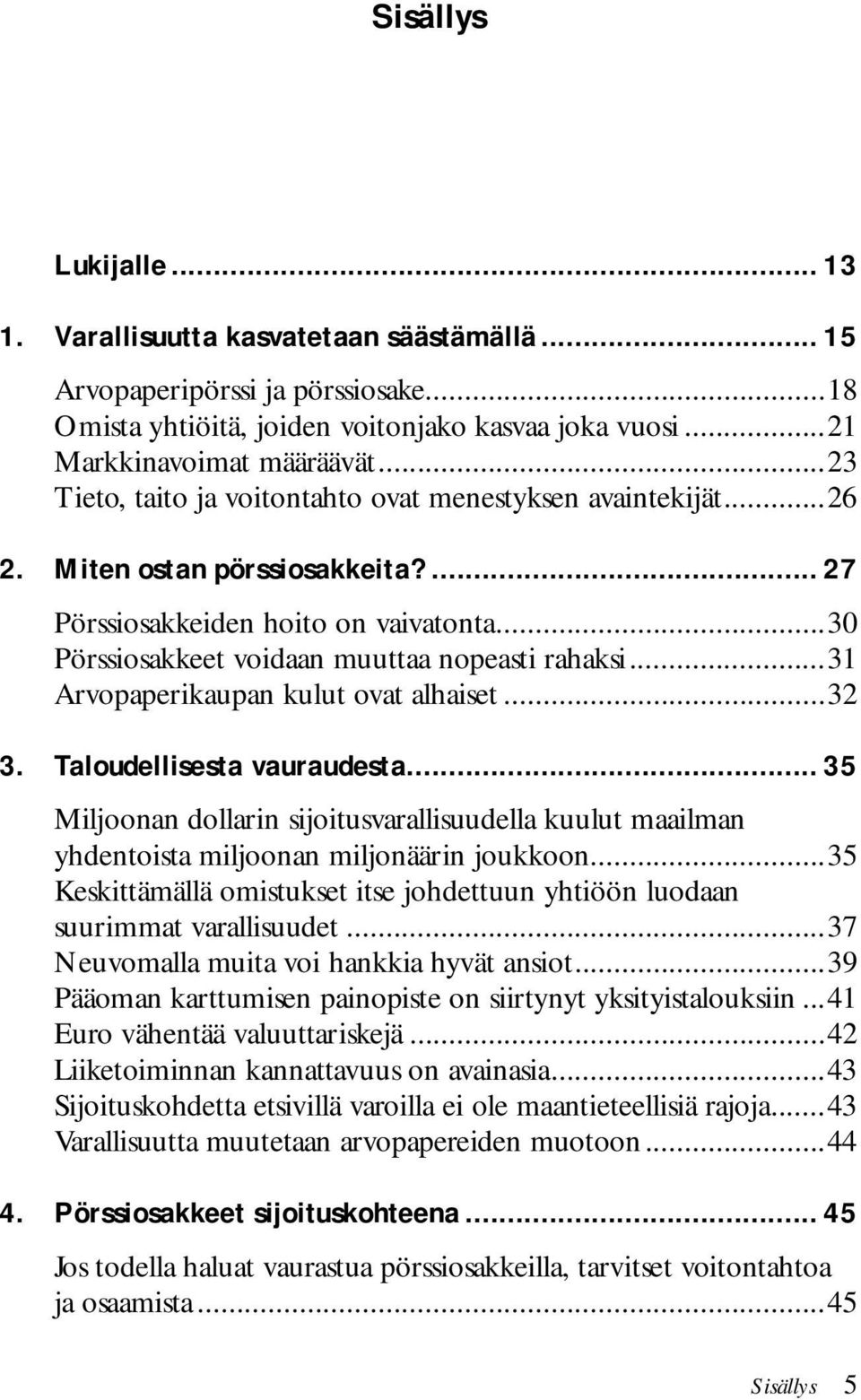 ..31 Arvopaperikaupan kulut ovat alhaiset...32 3. Taloudellisesta vauraudesta... 35 Miljoonan dollarin sijoitusvarallisuudella kuulut maailman yhdentoista miljoonan miljonäärin joukkoon.