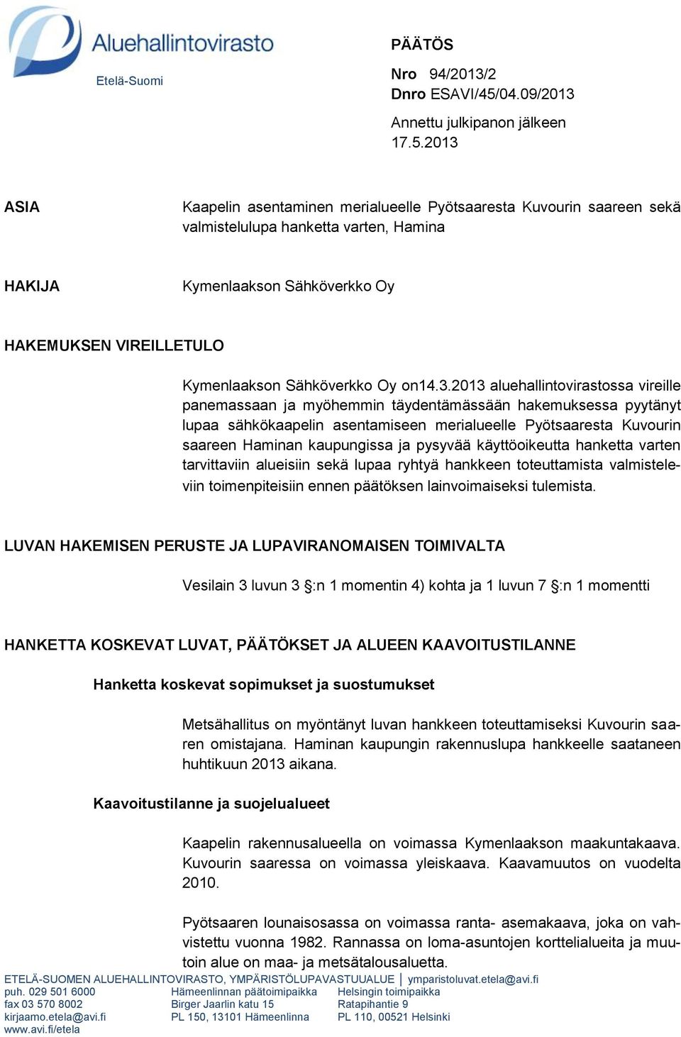 2013 ASIA Kaapelin asentaminen merialueelle Pyötsaaresta Kuvourin saareen sekä valmistelulupa hanketta varten, Hamina HAKIJA Kymenlaakson Sähköverkko Oy HAKEMUKSEN VIREILLETULO Kymenlaakson