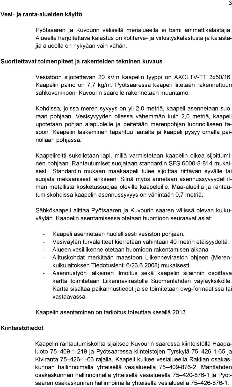 Suoritettavat toimenpiteet ja rakenteiden tekninen kuvaus Kiinteistötiedot Vesistöön sijoitettavan 20 kv:n kaapelin tyyppi on AXCLTV-TT 3x50/16. Kaapelin paino on 7,7 kg/m.