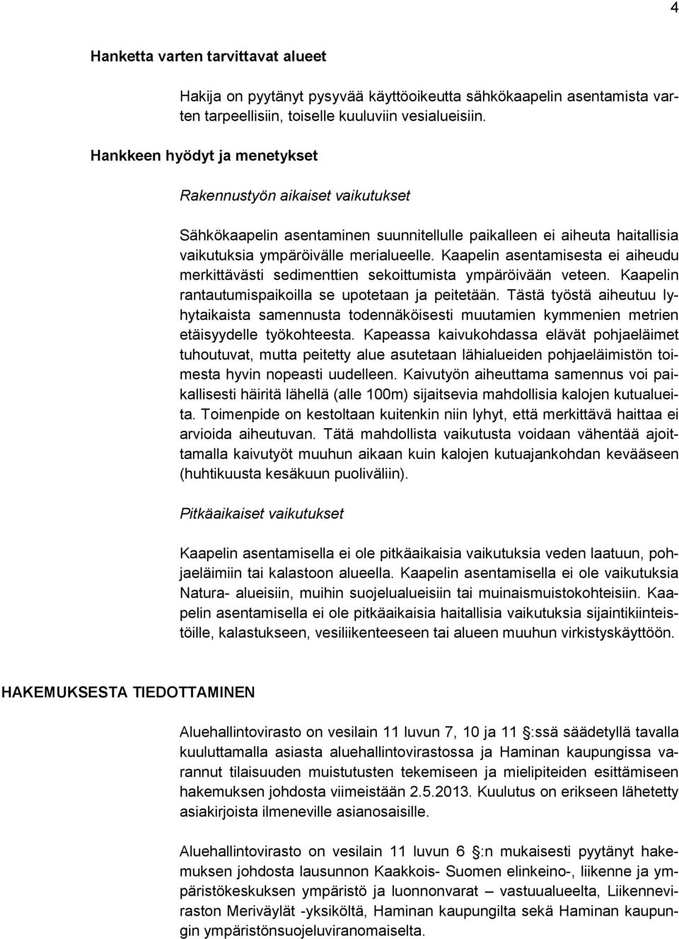 Kaapelin asentamisesta ei aiheudu merkittävästi sedimenttien sekoittumista ympäröivään veteen. Kaapelin rantautumispaikoilla se upotetaan ja peitetään.