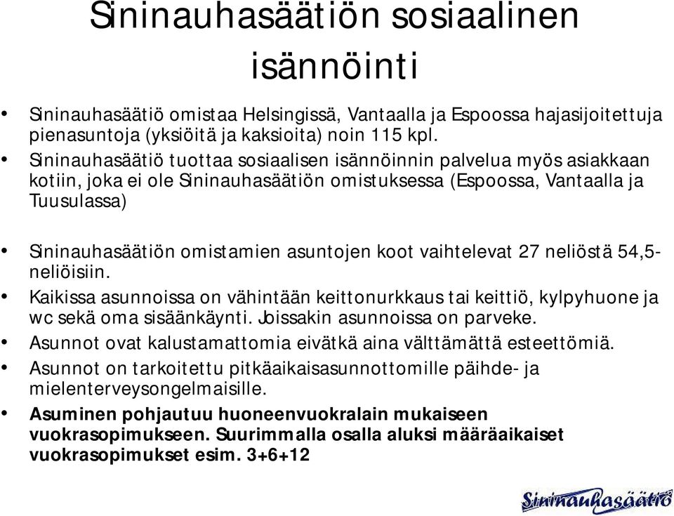 koot vaihtelevat 27 neliöstä 54,5- neliöisiin. Kaikissa asunnoissa on vähintään keittonurkkaus tai keittiö, kylpyhuone ja wc sekä oma sisäänkäynti. Joissakin asunnoissa on parveke.
