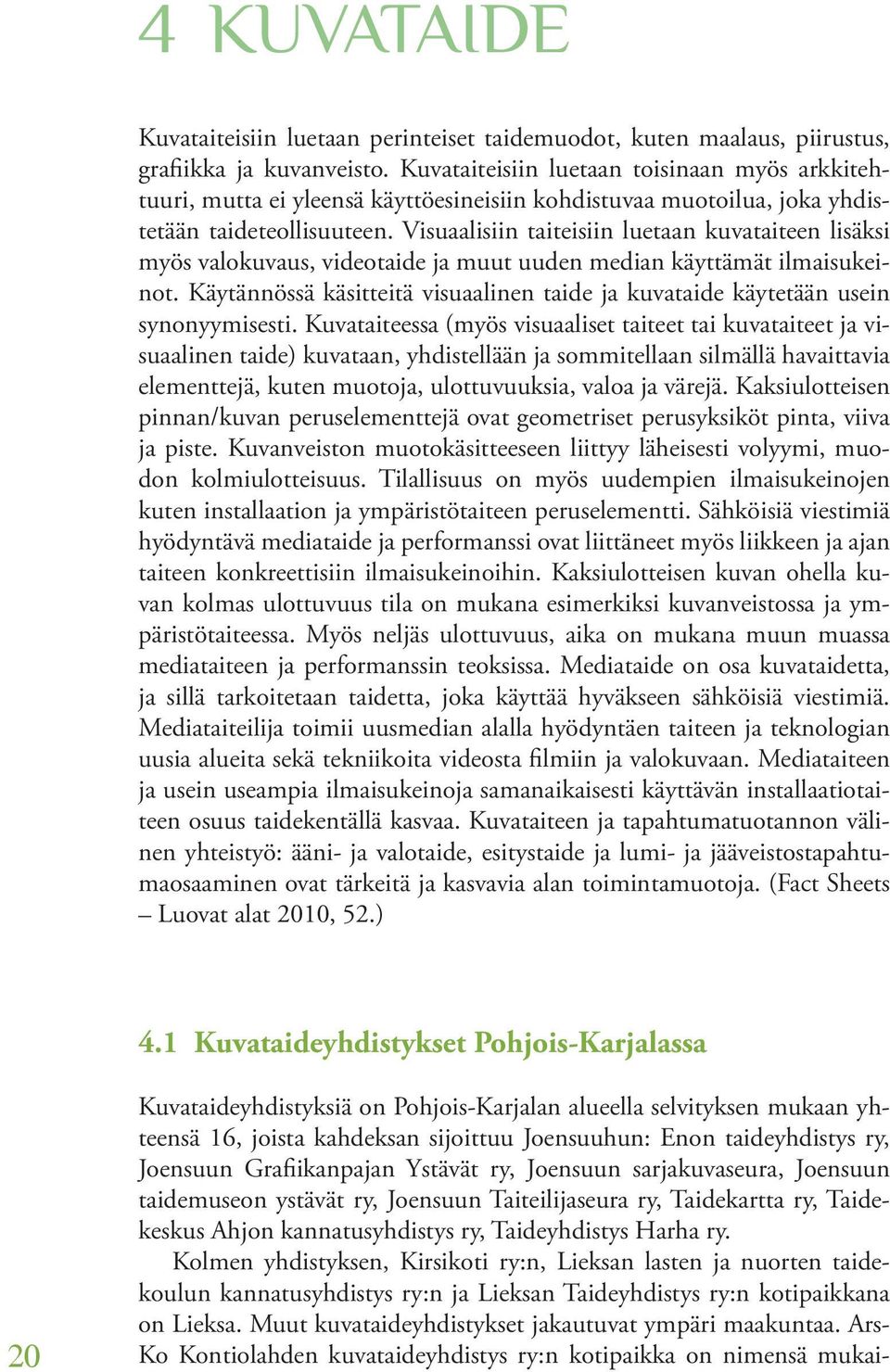 Visuaalisiin taiteisiin luetaan kuvataiteen lisäksi myös valokuvaus, videotaide ja muut uuden median käyttämät ilmaisukeinot.