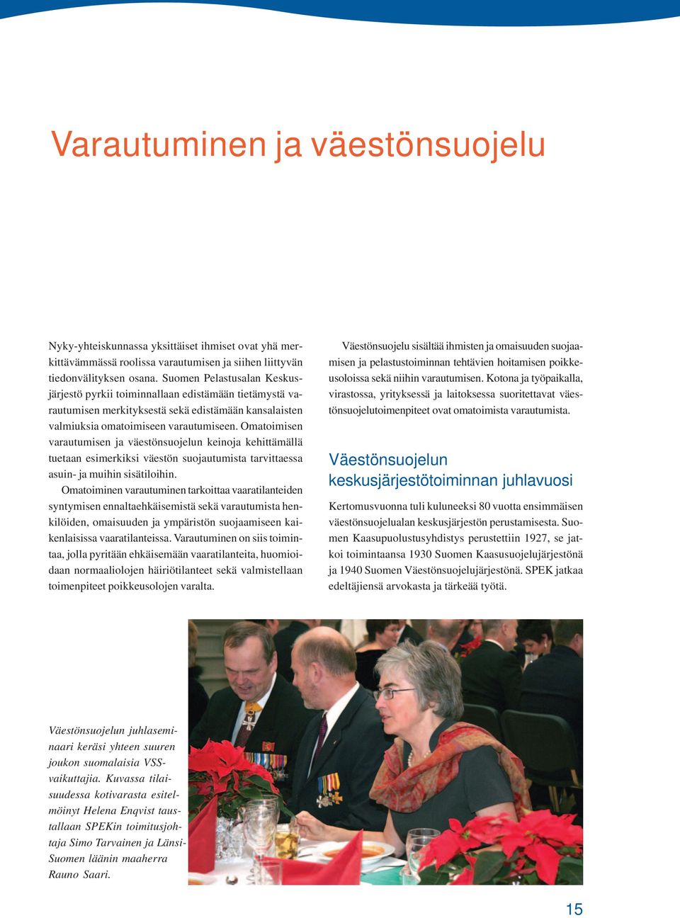 Omatoimisen varautumisen ja väestönsuojelun keinoja kehittämällä tuetaan esimerkiksi väestön suojautumista tarvittaessa asuin- ja muihin sisätiloihin.