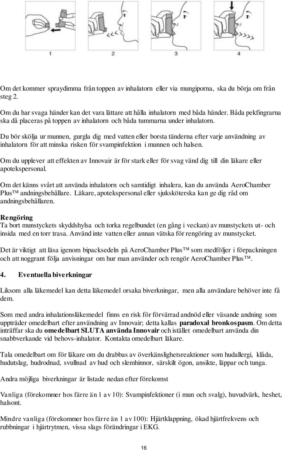 Du bör skölja ur munnen, gurgla dig med vatten eller borsta tänderna efter varje användning av inhalatorn för att minska risken för svampinfektion i munnen och halsen.