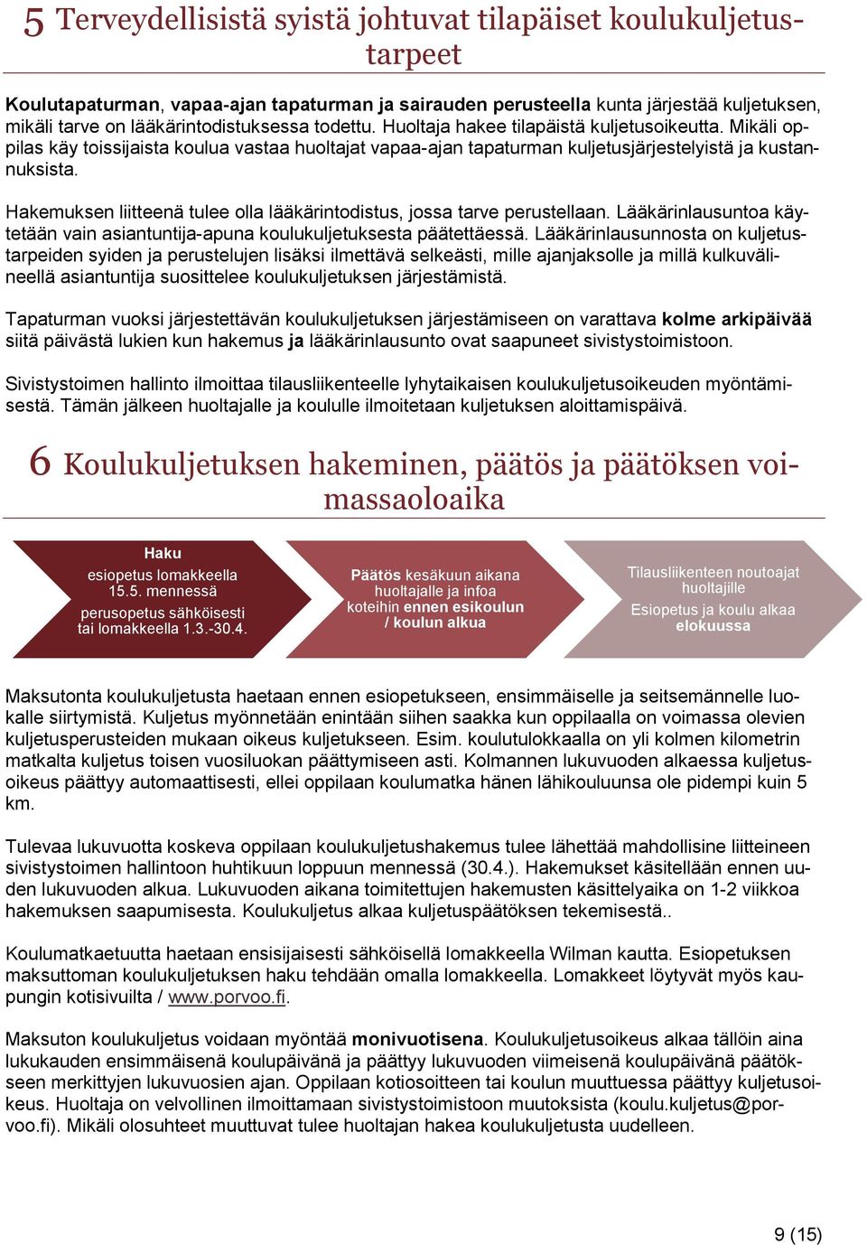 Hakemuksen liitteenä tulee olla lääkärintodistus, jossa tarve perustellaan. Lääkärinlausuntoa käytetään vain asiantuntija-apuna koulukuljetuksesta päätettäessä.