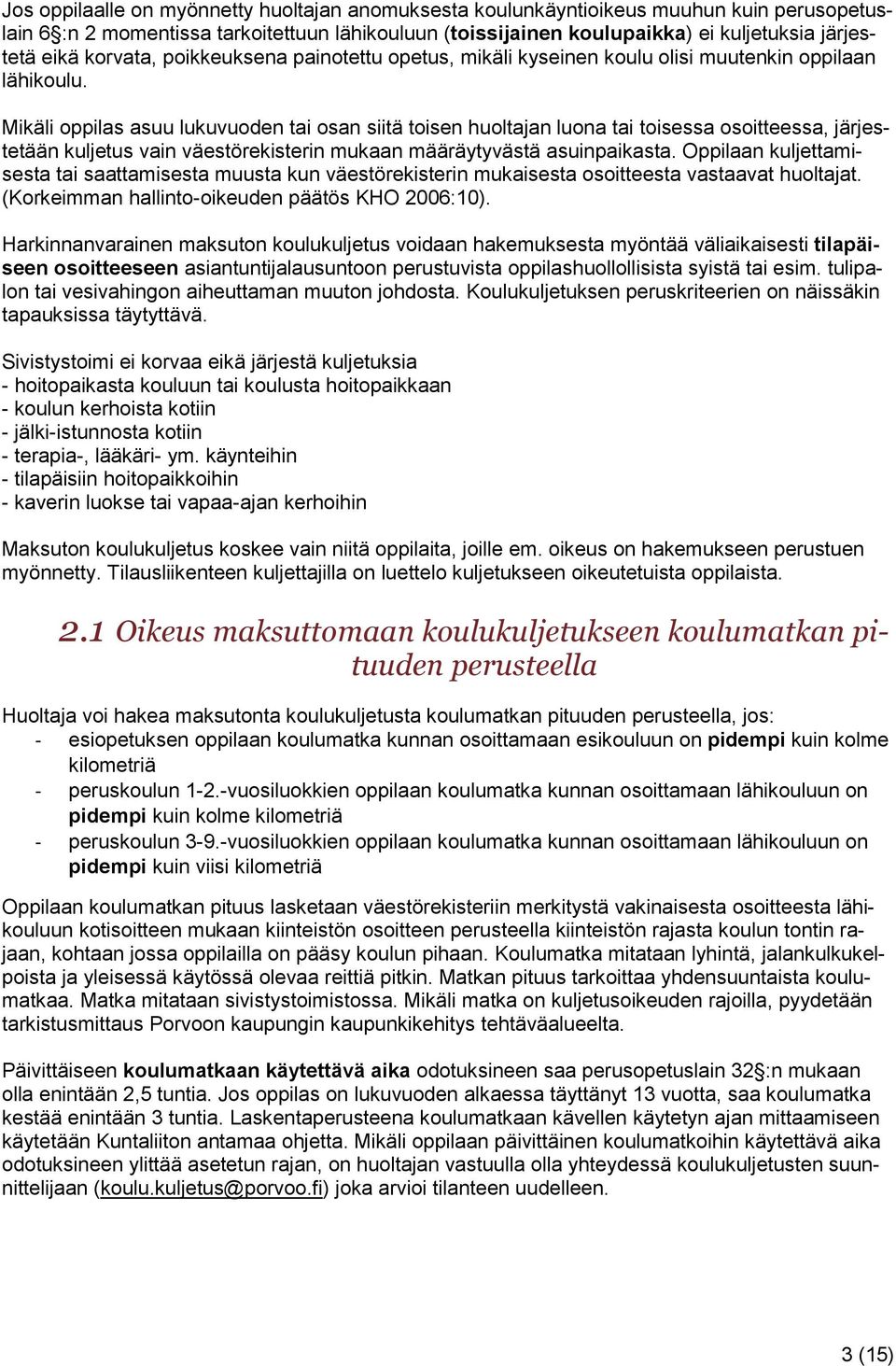 Mikäli oppilas asuu lukuvuoden tai osan siitä toisen huoltajan luona tai toisessa osoitteessa, järjestetään kuljetus vain väestörekisterin mukaan määräytyvästä asuinpaikasta.