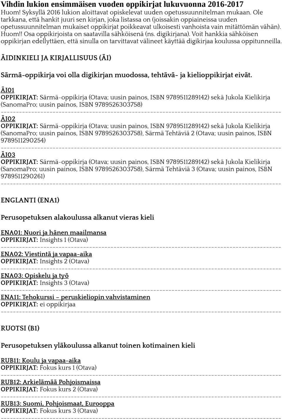 ! Osa oppikirjoista on saatavilla sähköisenä (ns. digikirjana). Voit hankkia sähköisen oppikirjan edellyttäen, että sinulla on tarvittavat välineet käyttää digikirjaa koulussa oppitunneilla.