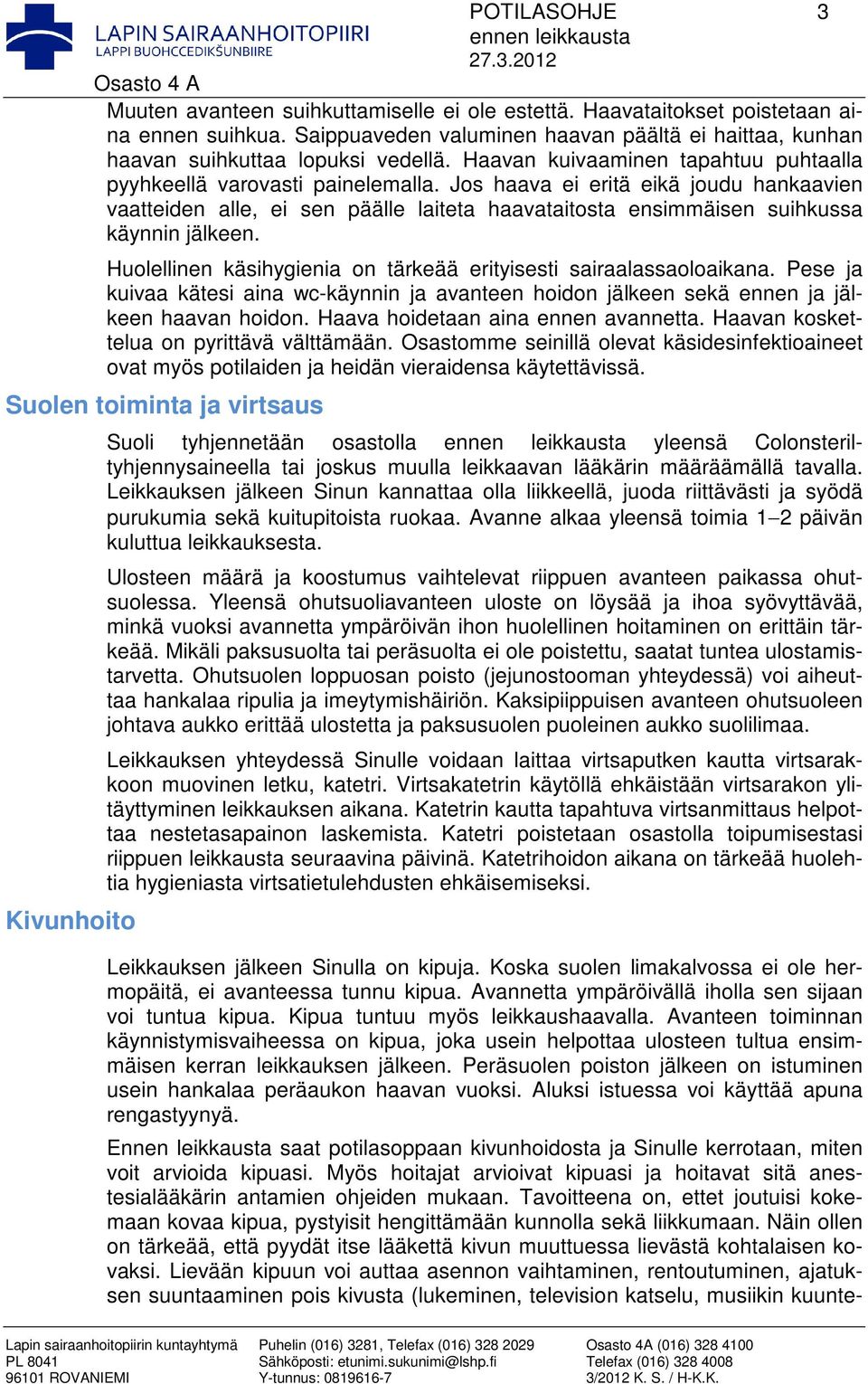 Jos haava ei eritä eikä joudu hankaavien vaatteiden alle, ei sen päälle laiteta haavataitosta ensimmäisen suihkussa käynnin jälkeen.