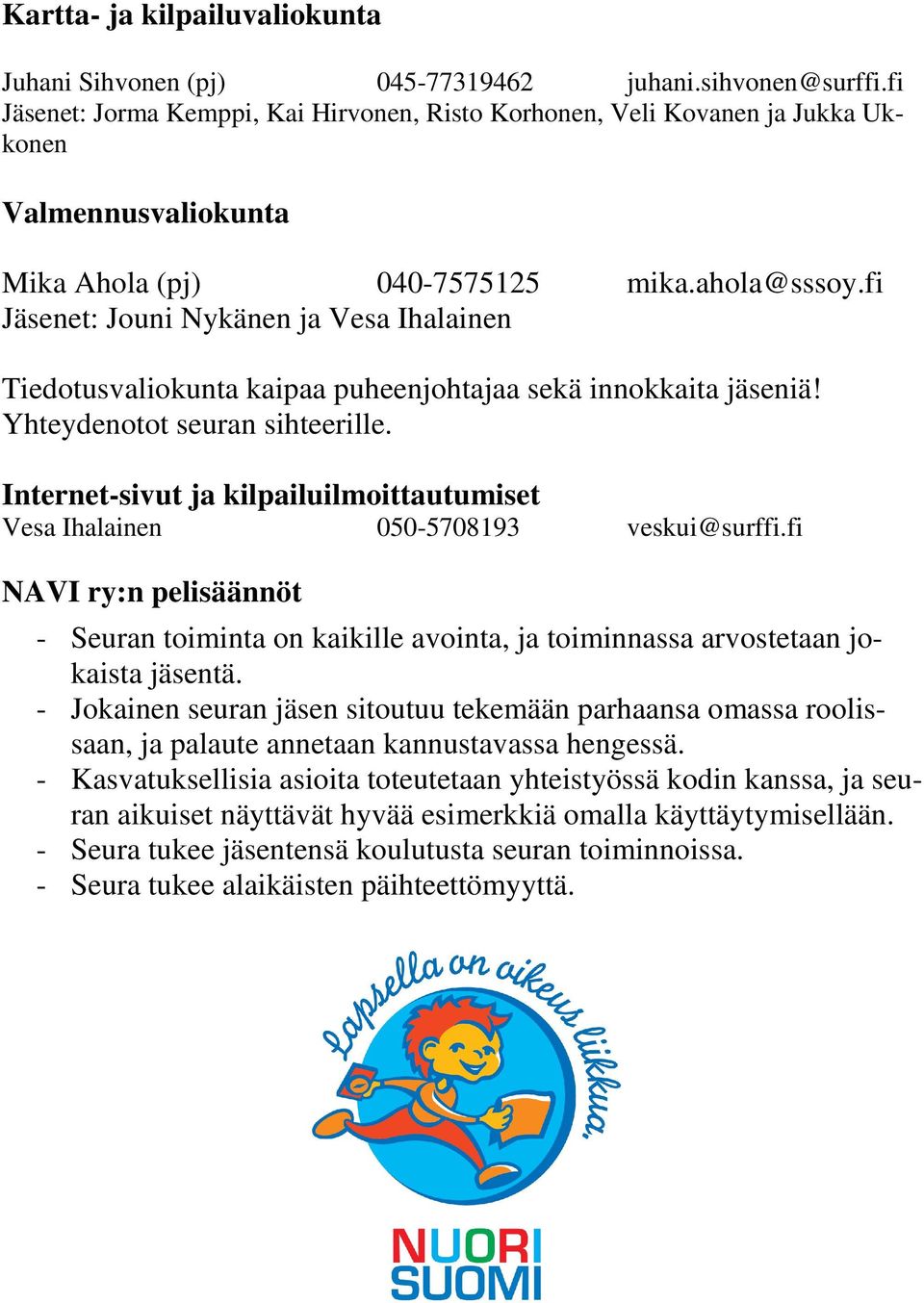 fi Jäsenet: Jouni Nykänen ja Vesa Ihalainen Tiedotusvaliokunta kaipaa puheenjohtajaa sekä innokkaita jäseniä! Yhteydenotot seuran sihteerille.