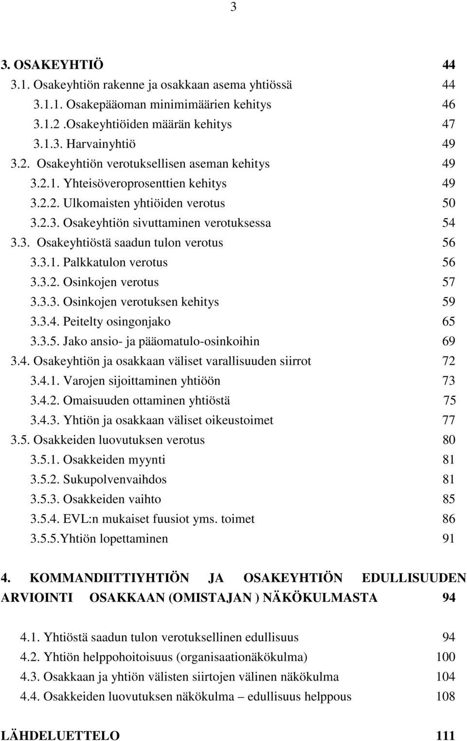 3.2. Osinkojen verotus 57 3.3.3. Osinkojen verotuksen kehitys 59 3.3.4. Peitelty osingonjako 65 3.3.5. Jako ansio- ja pääomatulo-osinkoihin 69 3.4. Osakeyhtiön ja osakkaan väliset varallisuuden siirrot 72 3.