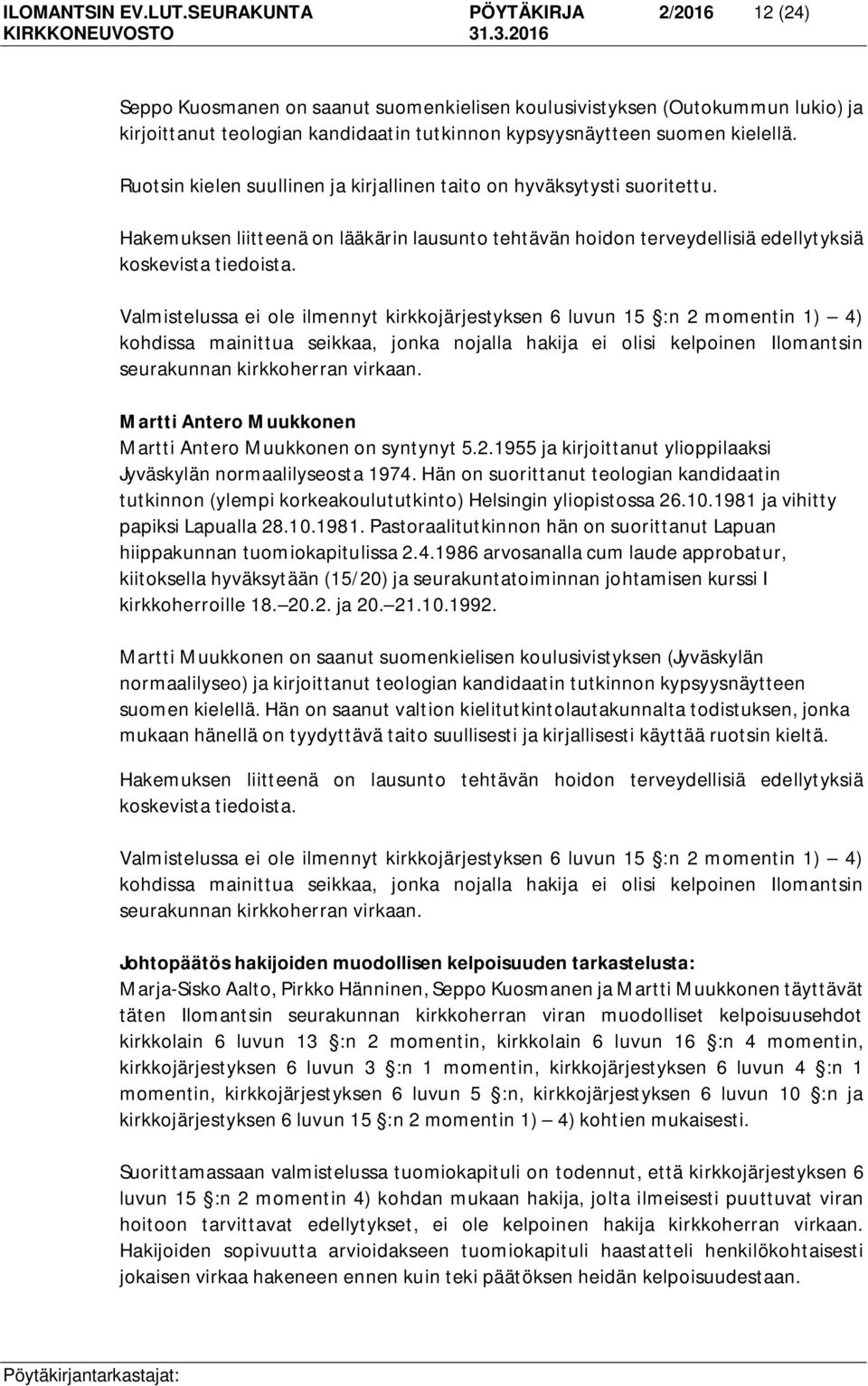 Ruotsin kielen suullinen ja kirjallinen taito on hyväksytysti suoritettu. Hakemuksen liitteenä on lääkärin lausunto tehtävän hoidon terveydellisiä edellytyksiä koskevista tiedoista.