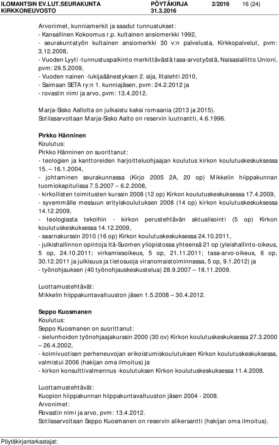 2008, - Vuoden Lyyti -tunnustuspalkinto merkittävästä tasa-arvotyöstä, Naisasialiitto Unioni, pvm: 29.5.2009, - Vuoden nainen -lukijaäänestyksen 2. sija, Iltalehti 2010, - Saimaan SETA ry:n 1.