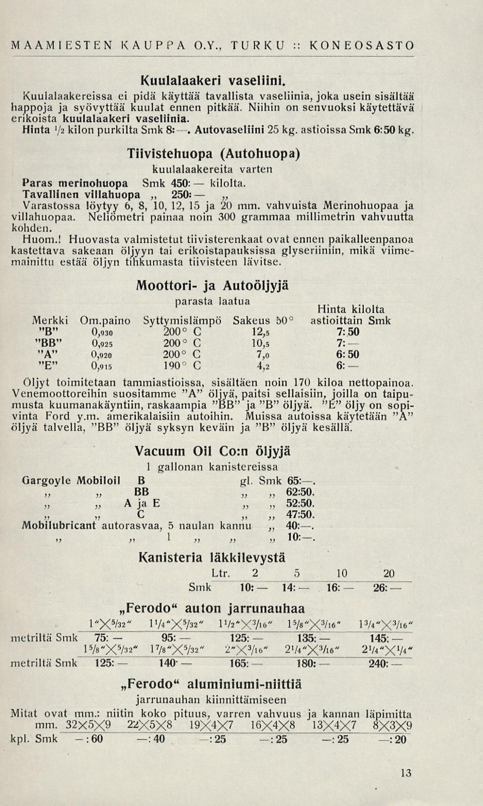 Tiivistehuopa (Autohuopa) kuulalaakereita varten Paras merinohuopa Smk 450: kilolta. Tavallinen villahuopa 250: Varastossa löytyy 6, 8, 10, 12, 15 ja 20 mm. vahvuista Merinohuopaa ja villahuopaa.