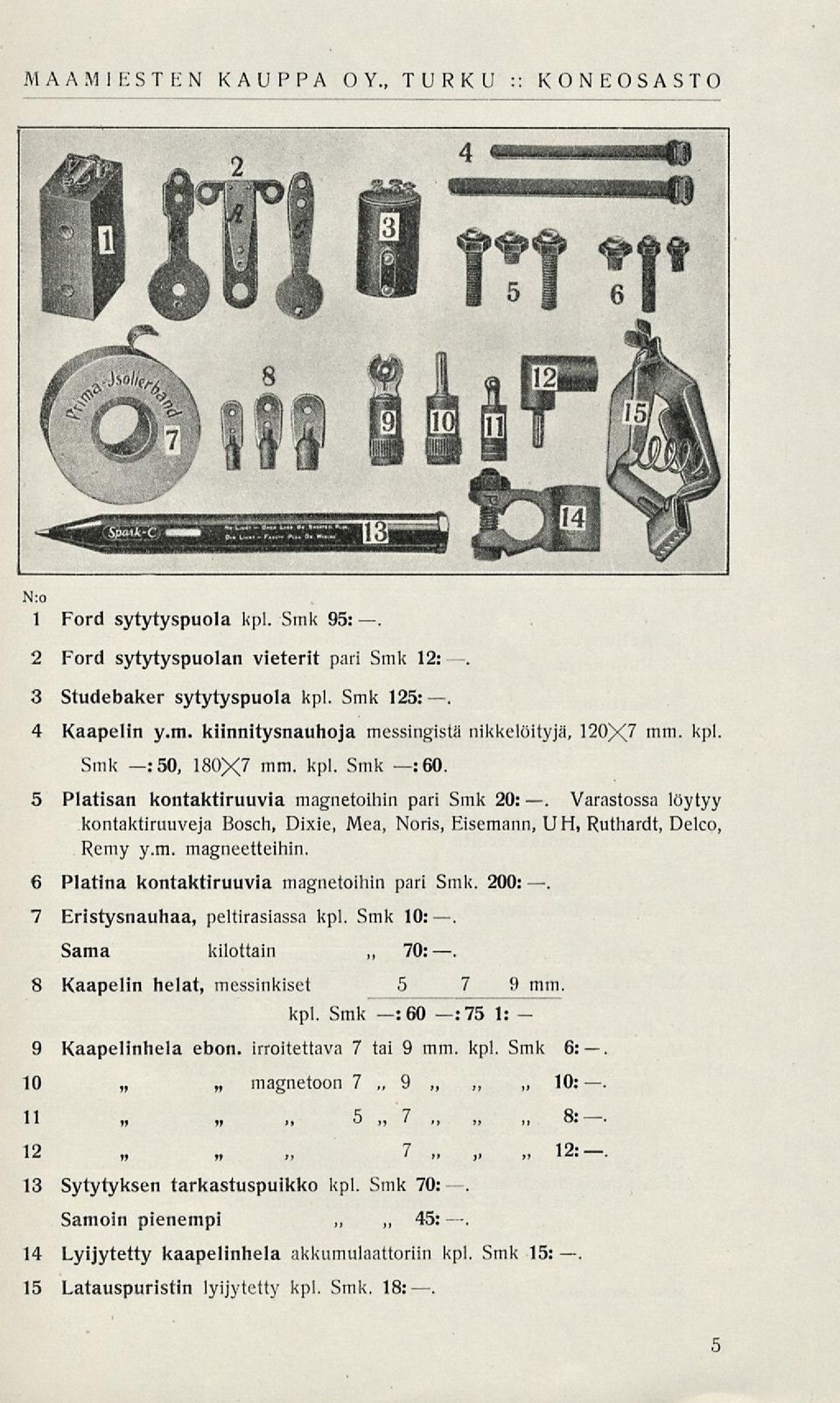 6 Platina kontaktiruuvia magnetoihin pari Smk. 200:, 7 Eristysnauhaa, peltirasiassa kpl. Smk 10:. Sama kilottain 8 Kaapelin helat, messinkiset 5 7 9 mm. kpl. Smk :60 :75 1: 9 Kaapelinhela ebon.