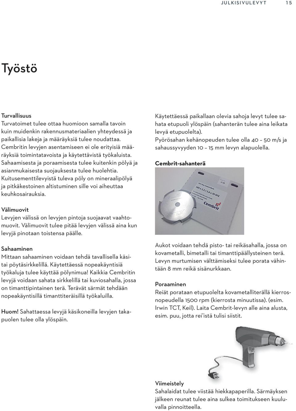 Sahaamisesta ja poraamisesta tulee kuitenkin pölyä ja asianmukaisesta suojauksesta tulee huolehtia.