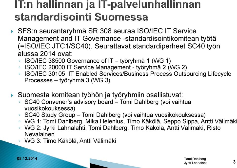 Services/Business Process Outsourcing Lifecycle Processes työryhmä 3 (WG 3) Suomesta komitean työhön ja työryhmiin osallistuvat: SC40 Convener s advisory board Tomi Dahlberg (voi vaihtua
