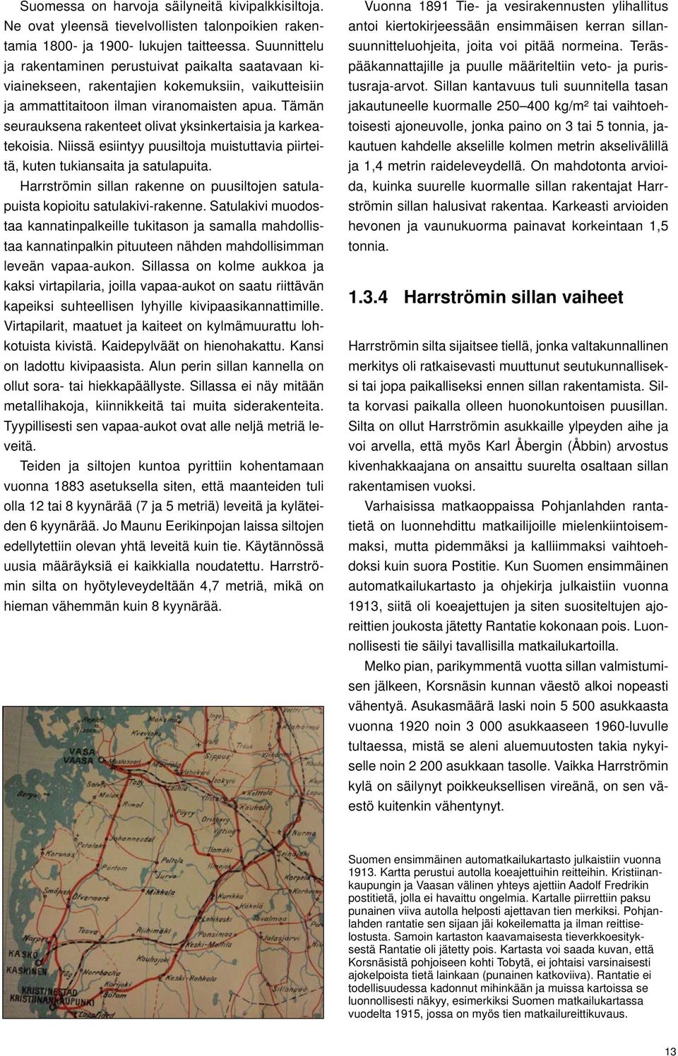 Tämän seurauksena rakenteet olivat yksinkertaisia ja karkeatekoisia. Niissä esiintyy puusiltoja muistuttavia piirteitä, kuten tukiansaita ja satulapuita.