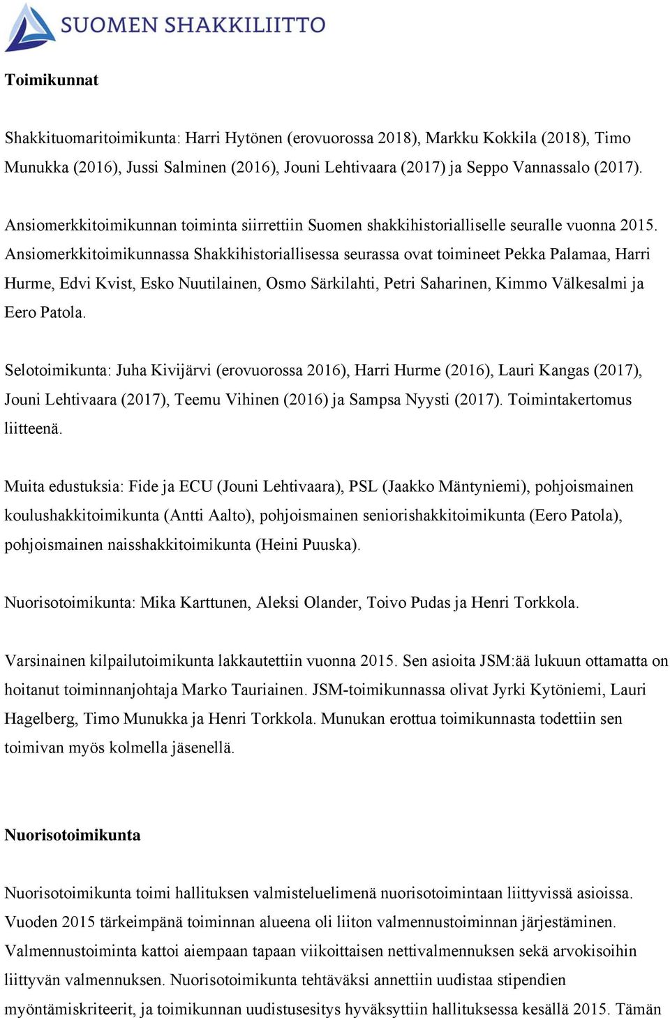 Ansiomerkkitoimikunnassa Shakkihistoriallisessa seurassa ovat toimineet Pekka Palamaa, Harri Hurme, Edvi Kvist, Esko Nuutilainen, Osmo Särkilahti, Petri Saharinen, Kimmo Välkesalmi ja Eero Patola.