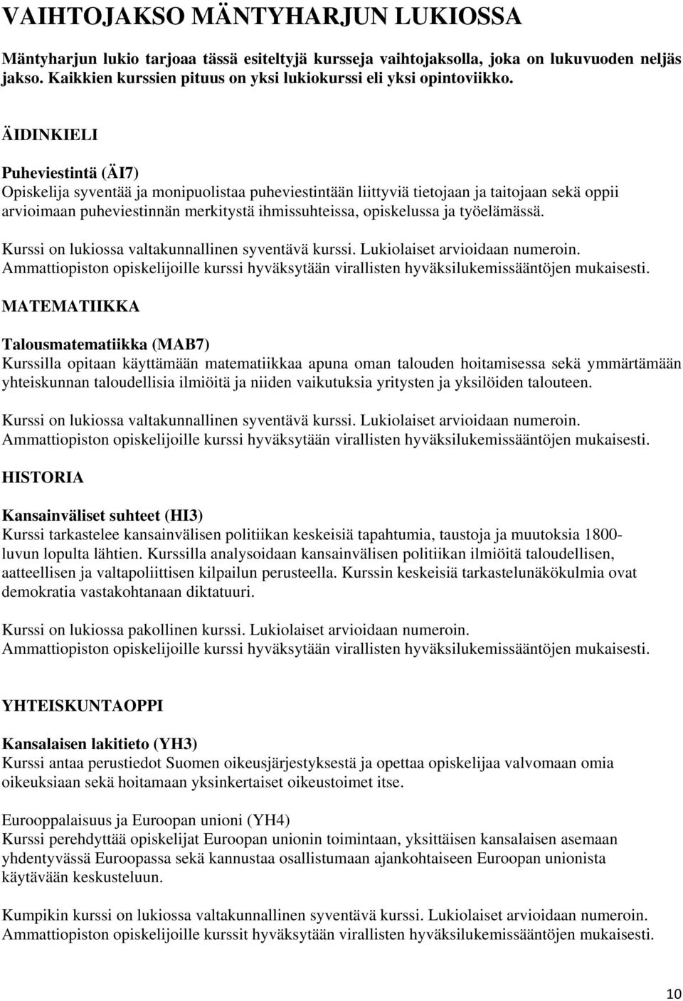 ÄIDINKIELI Puheviestintä (ÄI7) Opiskelija syventää ja monipuolistaa puheviestintään liittyviä tietojaan ja taitojaan sekä oppii arvioimaan puheviestinnän merkitystä ihmissuhteissa, opiskelussa ja
