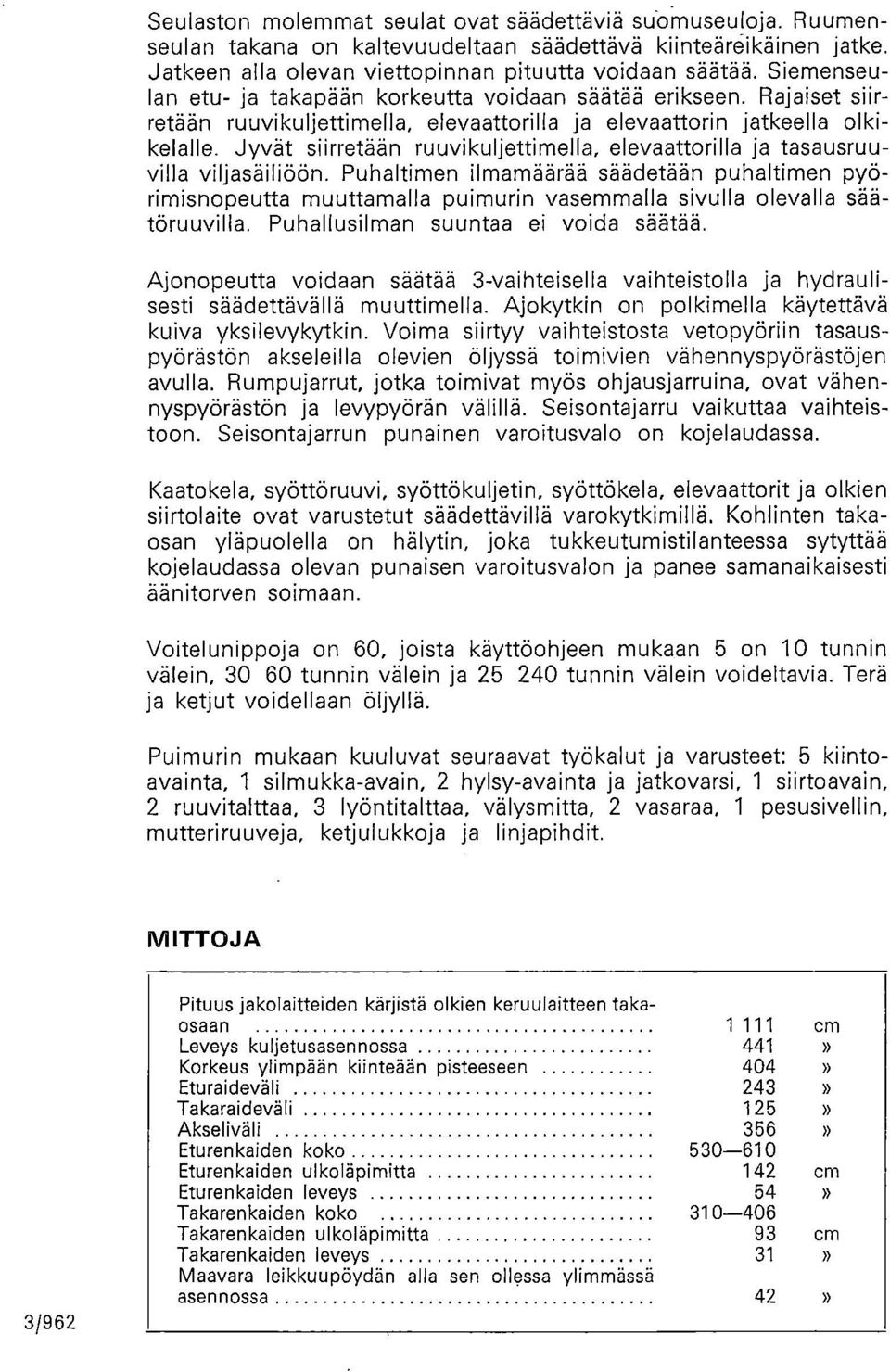 Jyvät siirretään ruuvikuljettimella, elevaattorilla ja tasausruuvilla viljasäiliöön.