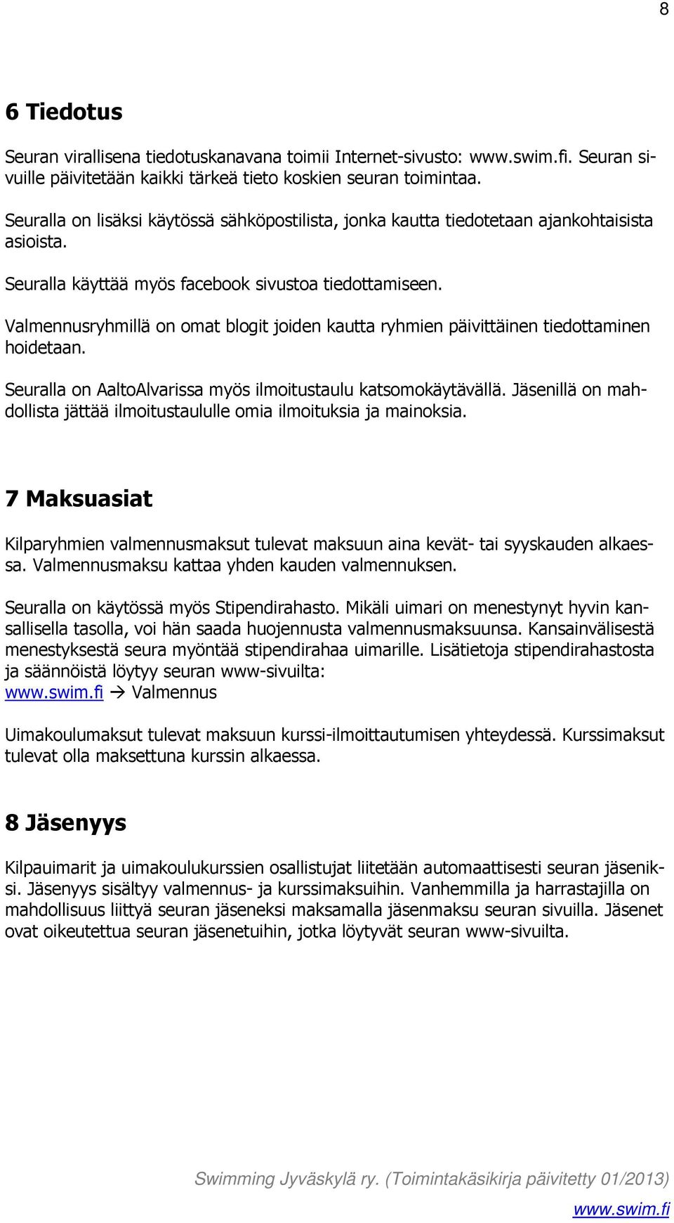 Valmennusryhmillä on omat blogit joiden kautta ryhmien päivittäinen tiedottaminen hoidetaan. Seuralla on AaltoAlvarissa myös ilmoitustaulu katsomokäytävällä.