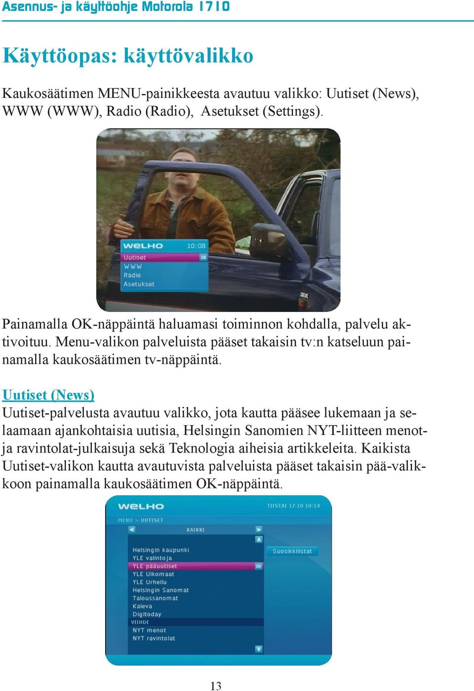 Menu-valikon palveluista pääset takaisin tv:n katseluun painamalla kaukosäätimen tv-näppäintä.