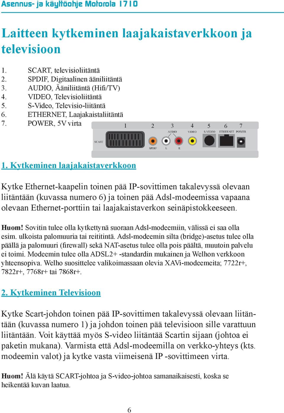 Kytkeminen laajakaistaverkkoon Kytke Ethernet-kaapelin toinen pää IP-sovittimen takalevyssä olevaan liitäntään (kuvassa numero 6) ja toinen pää Adsl-modeemissa vapaana olevaan Ethernet-porttiin tai