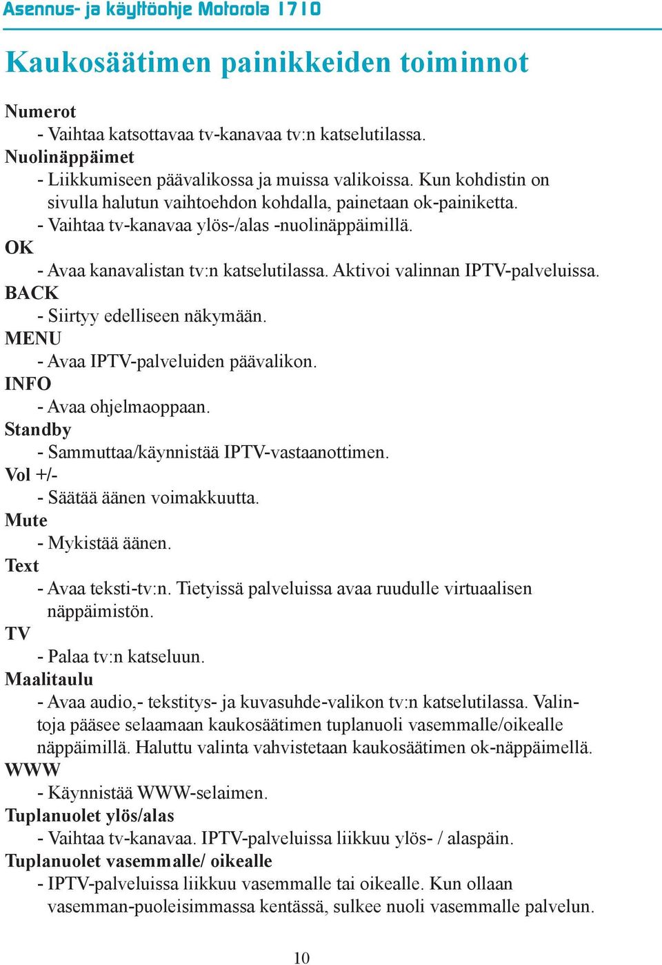 Aktivoi valinnan IPTV-palveluissa. BACK - Siirtyy edelliseen näkymään. MENU - Avaa IPTV-palveluiden päävalikon. INFO - Avaa ohjelmaoppaan. Standby - Sammuttaa/käynnistää IPTV-vastaanottimen.