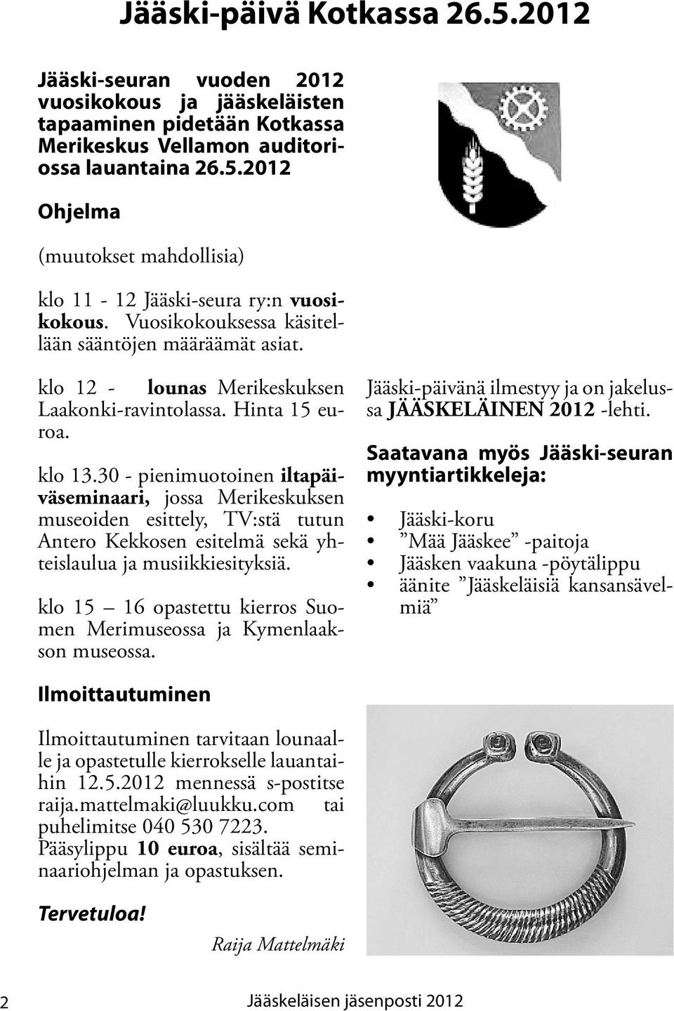 30 - pienimuotoinen iltapäiväseminaari, jossa Merikeskuksen museoiden esittely, TV:stä tutun Antero Kekkosen esitelmä sekä yhteislaulua ja musiikkiesityksiä.