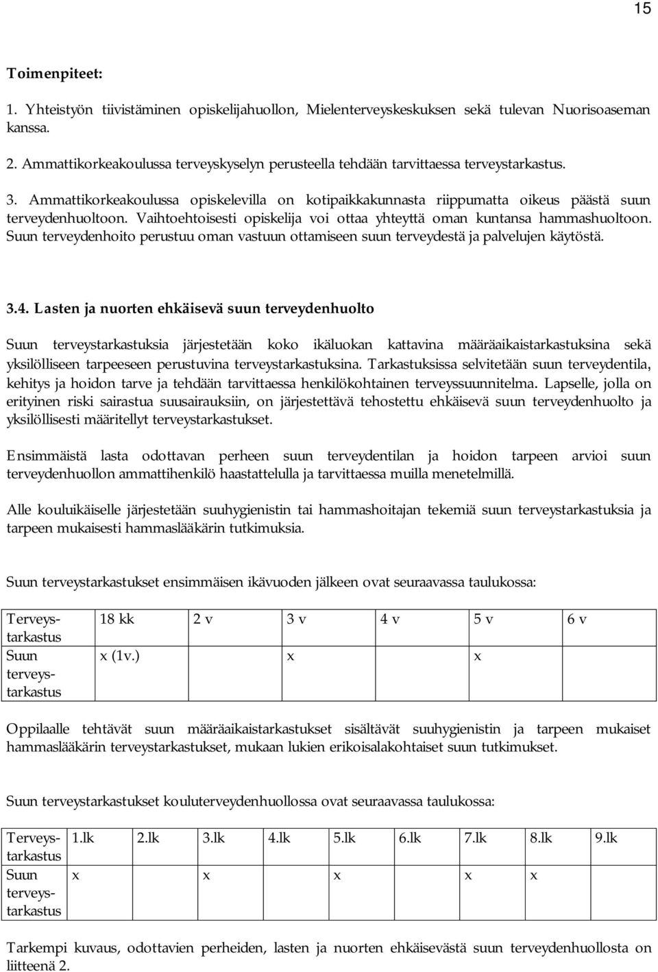 Vaihtoehtoisesti opiskelija voi ottaa yhteyttä oman kuntansa hammashuoltoon. Suun terveydenhoito perustuu oman vastuun ottamiseen suun terveydestä ja palvelujen käytöstä. 3.4.