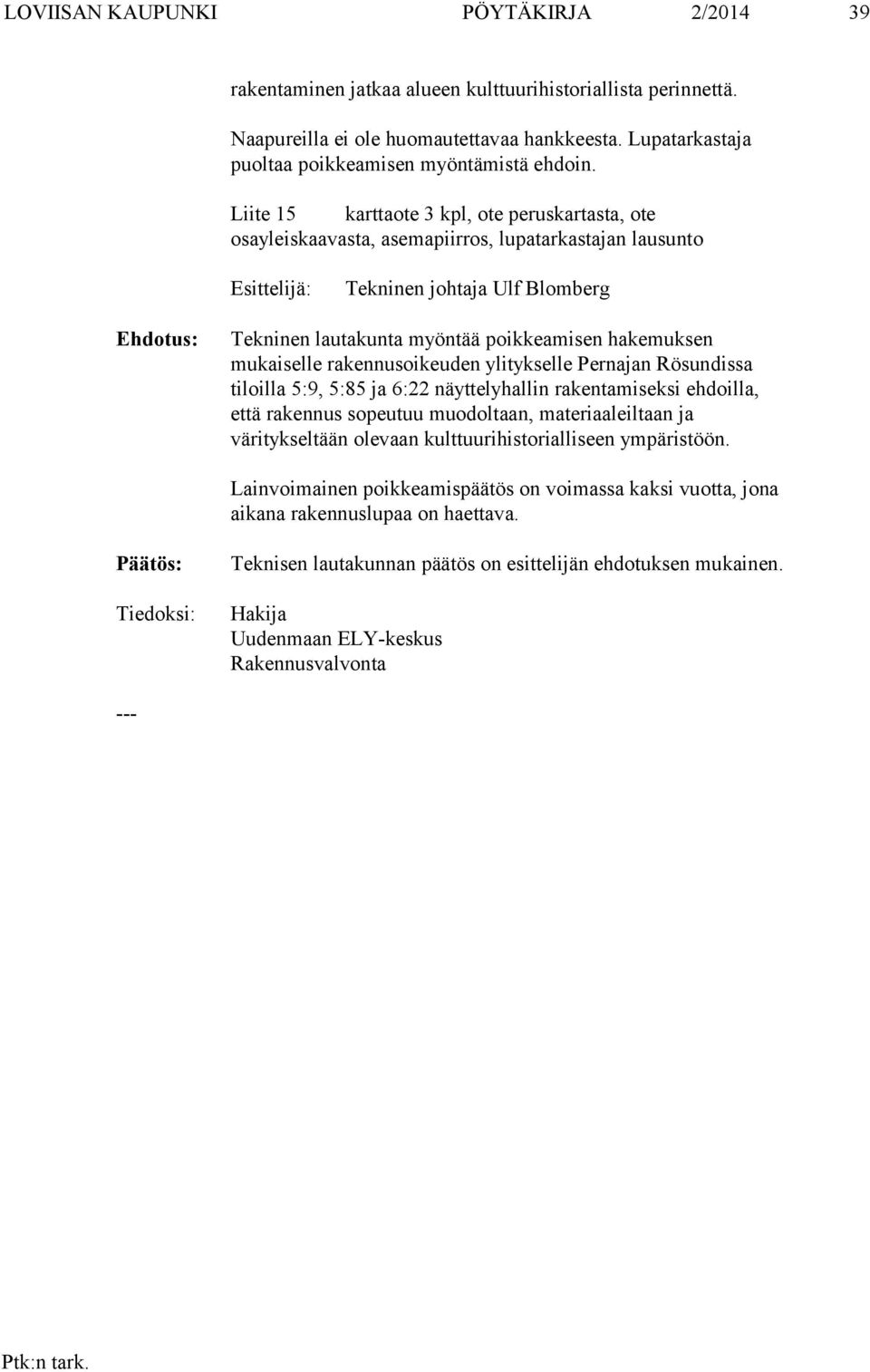 Liite 15 karttaote 3 kpl, ote peruskartasta, ote osayleiskaavasta, asemapiirros, lupatarkastajan lausunto Esittelijä: Tekninen johtaja Ulf Blomberg Tekninen lautakunta myöntää poikkeamisen hakemuksen